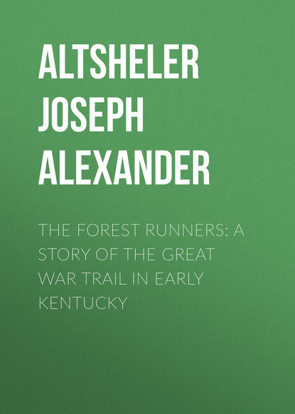 Книга Joseph Altsheler, Altsheler Joseph Alexander The Forest Runners: A Story of the Great War Trail in Early Kentucky