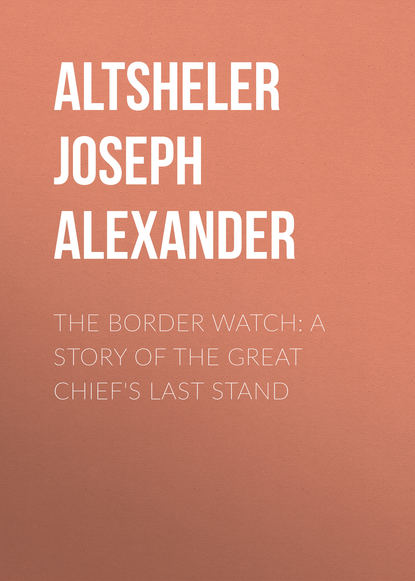 Книга Joseph Altsheler, Altsheler Joseph Alexander The Border Watch: A Story of the Great Chief's Last Stand