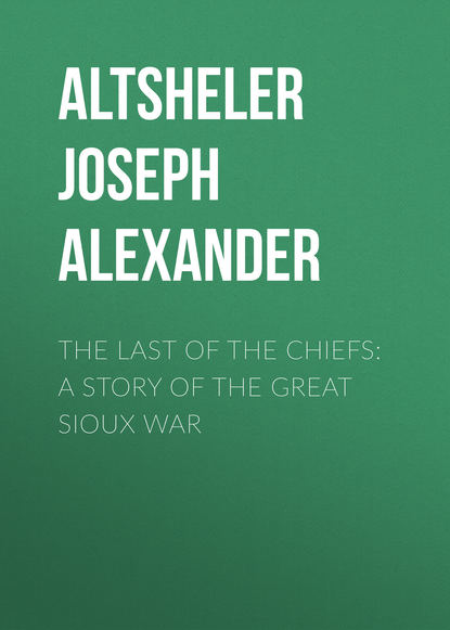 Книга Joseph Altsheler, Altsheler Joseph Alexander The Last of the Chiefs: A Story of the Great Sioux War