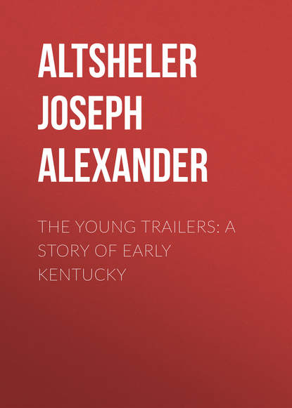 Книга Joseph Altsheler, Altsheler Joseph Alexander The Young Trailers: A Story of Early Kentucky