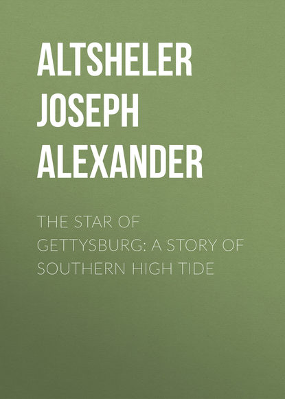 Книга Joseph Altsheler, Altsheler Joseph Alexander The Star of Gettysburg: A Story of Southern High Tide