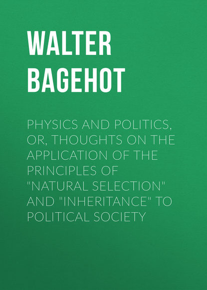 Книга Walter Bagehot Physics and Politics, or, Thoughts on the application of the principles of "natural selection" and "inheritance" to political society