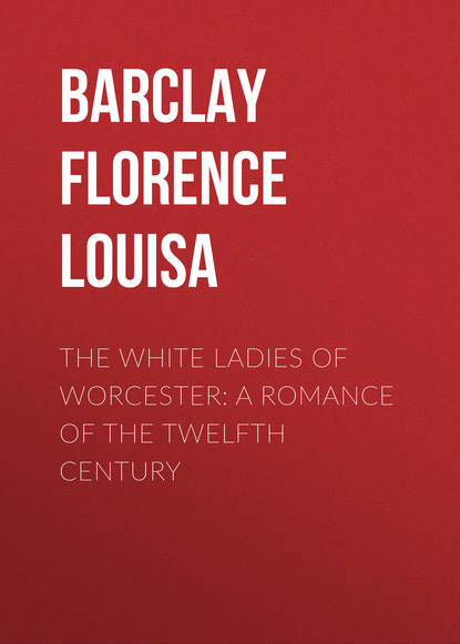 Книга Barclay Florence Louisa, Florence Barclay The White Ladies of Worcester: A Romance of the Twelfth Century