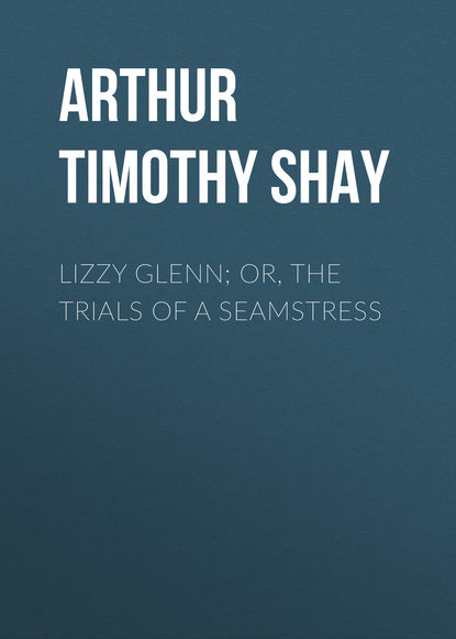 Книга Timothy Arthur, Arthur Timothy Shay Lizzy Glenn; Or, The Trials of a Seamstress
