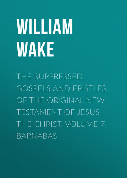 Книга William Wake The suppressed Gospels and Epistles of the original New Testament of Jesus the Christ, Volume 7, Barnabas