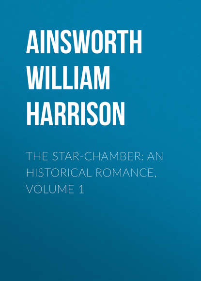 Книга William Ainsworth, Ainsworth William Harrison The Star-Chamber: An Historical Romance, Volume 1