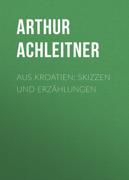 Книга Arthur Achleitner Aus Kroatien: Skizzen und Erzählungen