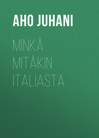 Книга Juhani Aho, Aho Juhani Minkä mitäkin Italiasta