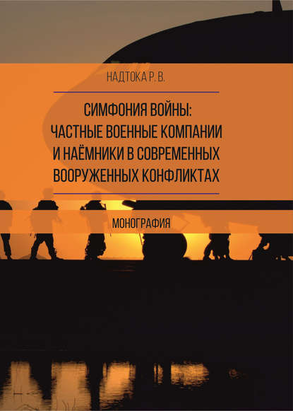 Книга Руслан Вугарович Надтока, Р. В. Надтока Симфония войны: частные военные компании и наёмники в современных вооруженных конфликтах