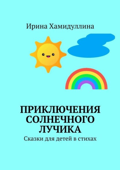 Книга Ирина Михайловна Хамидуллина Приключения Солнечного Лучика. Сказки для детей в стихах