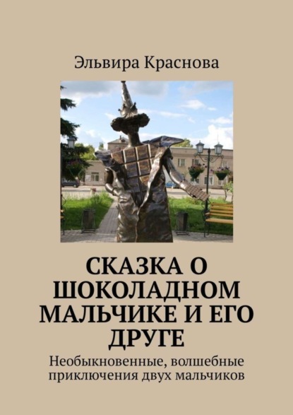 Книга Эльвира Краснова Сказка о шоколадном мальчике и его друге. Необыкновенные, волшебные приключения двух мальчиков