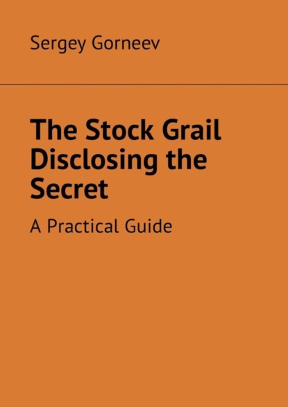 Книга Sergey Vladimirovich Gorneev The Stock Grail Disclosing the Secret. A Practical Guide