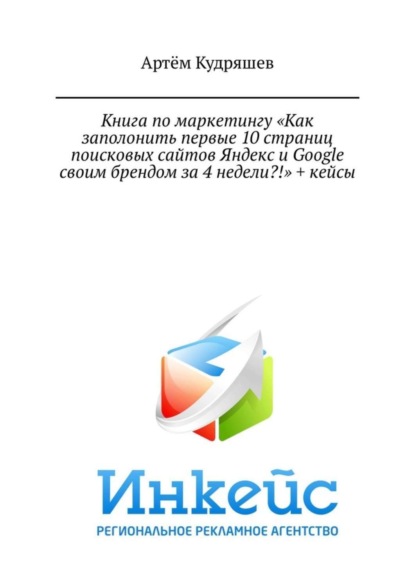 Книга Артём Анатольевич Кудряшев Книга по маркетингу «Как заполонить первые 10 страниц поисковых сайтов Яндекс и Google своим брендом за 4 недели?!» + кейсы