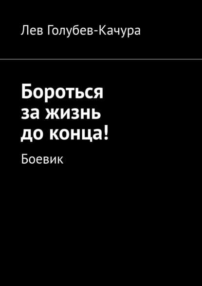 Книга Лев Голубев-Качура Бороться за жизнь до конца! Боевик
