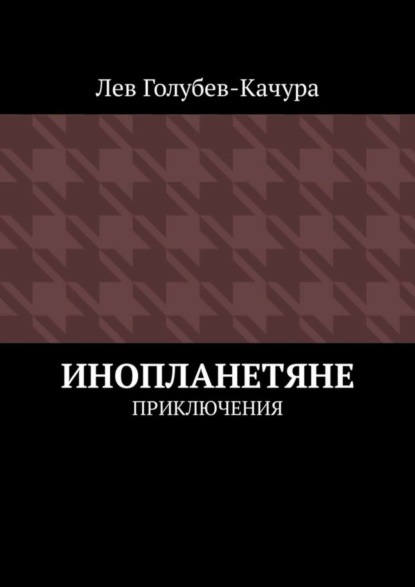 Книга Лев Голубев-Качура Инопланетяне. Приключения