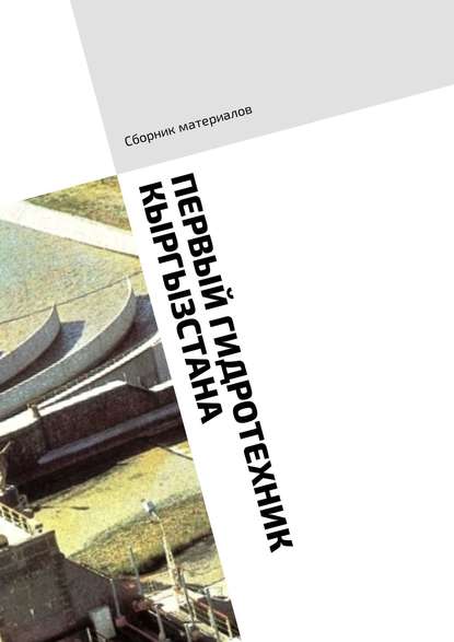 Книга Мария Виленовна Шуклина, Владимир Николаевич Солнцев, Юрий Павлович Беляков Первый гидротехник Кыргызстана. Сборник материалов