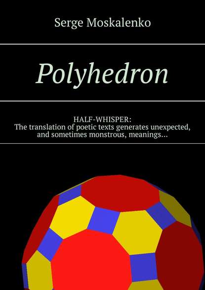 Книга Сергей Москаленко Polyhedron. HALF-WHISPER: The translation of poetic texts generates unexpected, and sometimes monstrous, meanings…