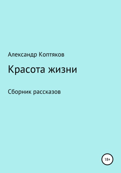Книга Александр Валерьевич Коптяков Красота жизни. Сборник рассказов