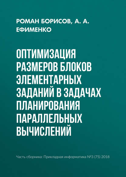 Книга Р. С. Борисов, Роман Сергеевич Борисов, А. А. Ефименко Оптимизация размеров блоков элементарных заданий в задачах планирования параллельных вычислений