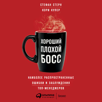 Книга Стефан Стерн, Кэри Купер, Дмитрий Бужинский, Д. Углянская Хороший плохой босс. Наиболее распространенные ошибки и заблуждения топ-менеджеров