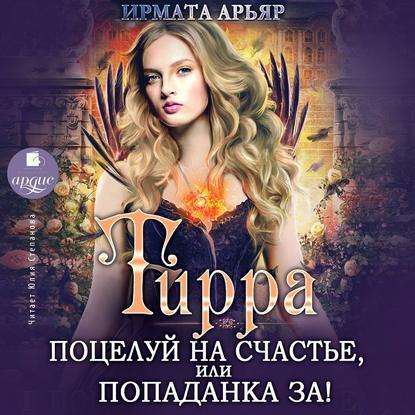 Книга Ирмата Арьяр, Юлия Леонидовна Степанова Тирра. Поцелуй на счастье, или Попаданка за!