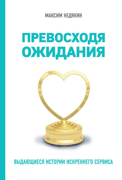 Книга Максим Недякин, Максим Викторович Недякин Превосходя ожидания. Выдающиеся истории искреннего сервиса