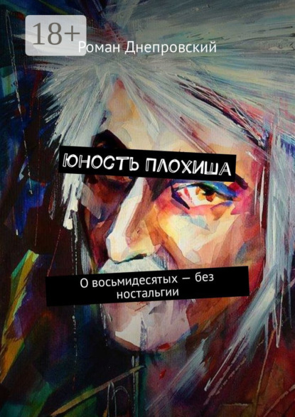 Книга Роман Владимирович Днепровский Юность Плохиша. О восьмидесятых – без ностальгии
