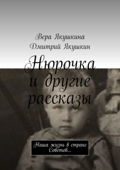 Книга Дмитрий Якушкин, Вера Якушкина Нюрочка и другие рассказы. Наша жизнь в стране Советов…