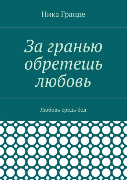 Книга Ника Гранде За гранью обретешь любовь. Любовь средь бед