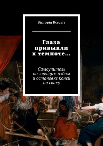 Книга Вiкторiя Всесвiт Глаза привыкли к темноте… Самоучитель по горящим избам и остановке коней на скаку