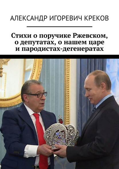 Книга Александр Игоревич Креков Стихи о поручике Ржевском, о депутатах, о нашем царе и пародистах-дегенератах