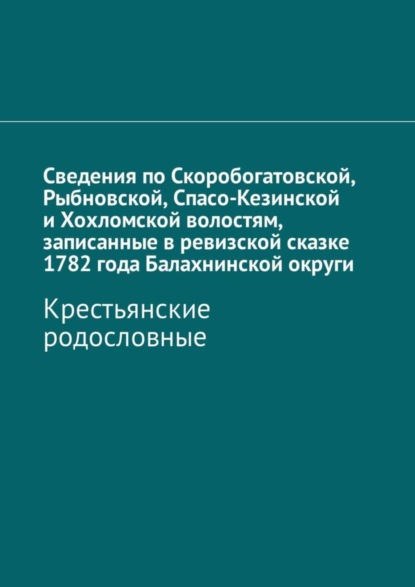 Книга Наталья Федоровна Козлова Сведения по Скоробогатовской, Рыбновской, Спасо-Кезинской и Хохломской волостям, записанные в ревизской сказке 1782 года Балахнинской округи. Крестьянские родословные