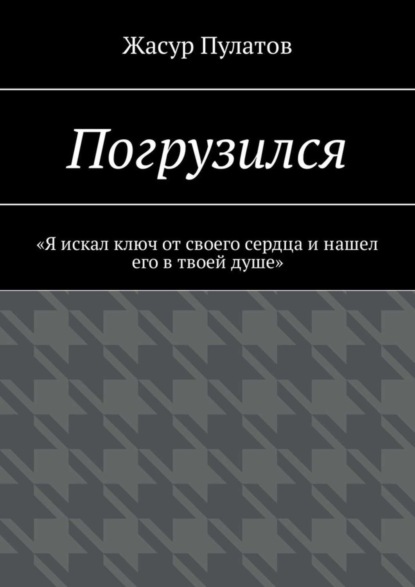 Книга Жасур Пулатов Погрузился. «Я искал ключ от своего сердца и нашел его в твоей душе»