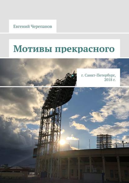 Книга Евгений Николаевич Черепанов Мотивы прекрасного. г. Санкт-Петербург, 2018 г.