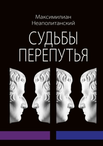 Книга Максимилиан Неаполитанский Судьбы перепутья. Роман в шести частях с эпилогом