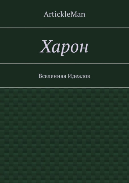 Книга  ArtickleMan, ArtickleMan Харон. Вселенная Идеалов