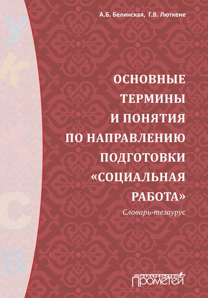 Книга Александра Борисовна Белинская, Г. В. Люткене, Галина Викторовна Люткене Основные термины и понятия по направлению подготовки «Социальная работа». Словарь-тезаурус