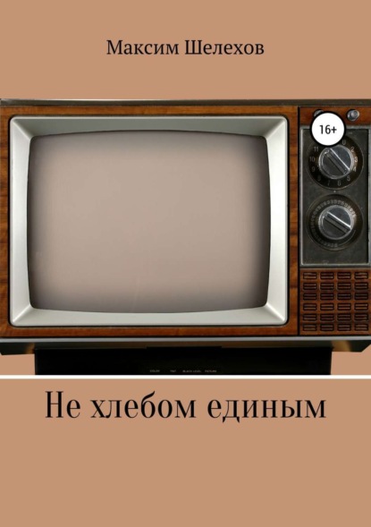 Книга Максим Юрьевич Шелехов Не хлебом единым