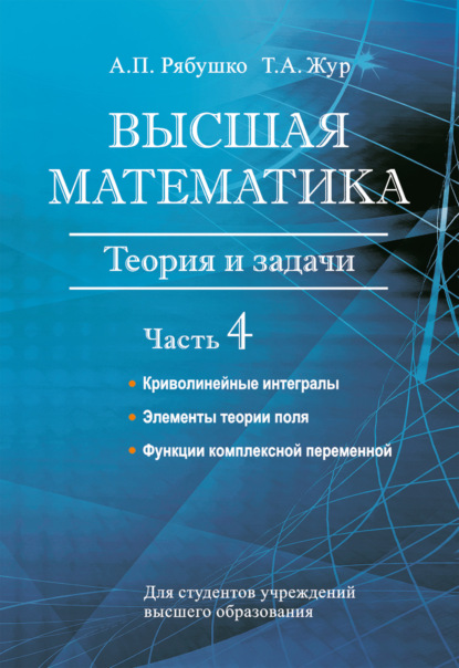 Книга А. П. Рябушко, Антон Петрович Рябушко, Татьяна Антоновна Жур Высшая математика. Теория и задачи. Часть 4. Криволинейные интегралы. Элементы теории поля. Функции комплексной переменной