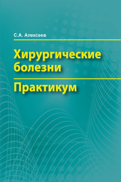 Книга Сергей Алексеевич Алексеев, С. А. Алексеев Хирургические болезни. Практикум