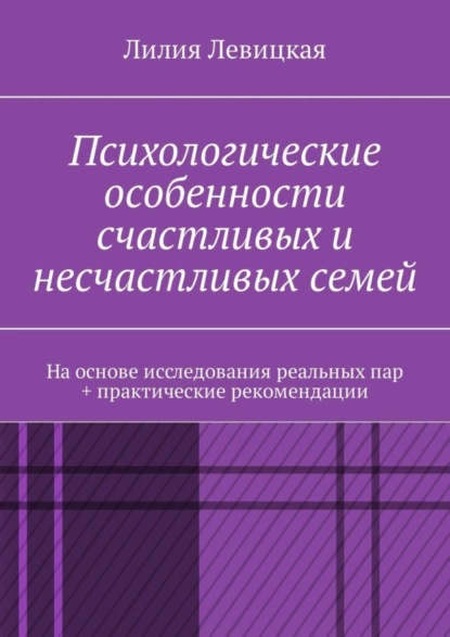 Книга Лилия Валерьевна Левицкая Психологические особенности счастливых и несчастливых семей. На основе исследования реальных пар + практические рекомендации