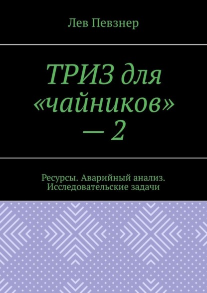 Книга Лев Певзнер ТРИЗ для «чайников» – 2. Ресурсы. Аварийный анализ. Исследовательские задачи