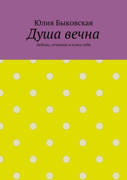 Книга Юлия Быковская Душа вечна. Любовь, отчаяние и поиск себя