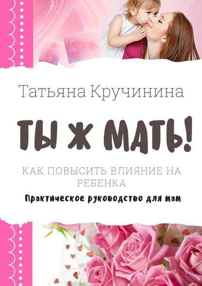 Книга Татьяна Кручинина Ты ж мать! Как повысить влияние на ребенка. Практическое руководство для мам