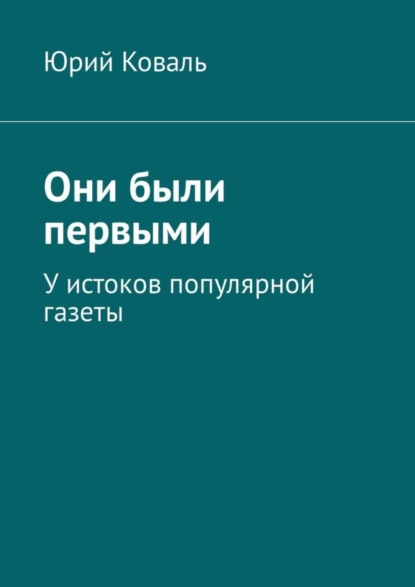 Книга Юрий Никифорович Коваль Они были первыми. У истоков популярной газеты
