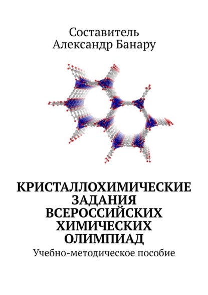 Книга Александр Банару Кристаллохимические задания Всероссийских химических олимпиад. Учебно-методическое пособие