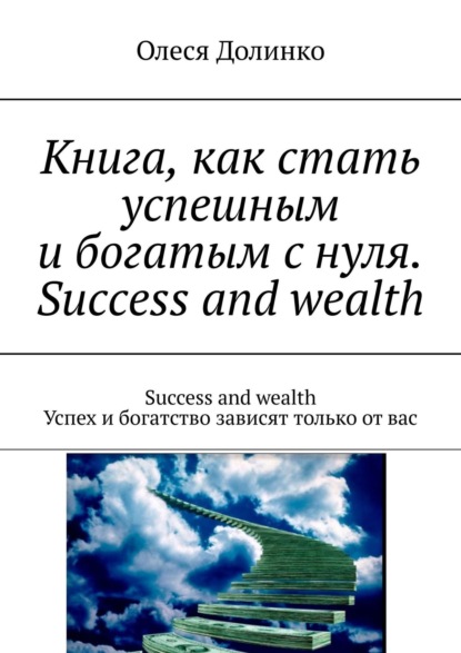 Книга Олеся Долинко Книга, как стать успешным и богатым с нуля. Success and wealth. Success and wealth Успех и богатство зависят только от вас