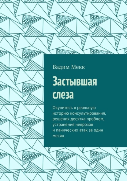 Книга Вадим Мекк Застывшая слеза. Окунитесь в реальную историю консультирования, решения десятка проблем, устранения неврозов и панических атак за один месяц