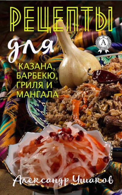 Книга Александр Ушаков Рецепты для казана, барбекю, гриля и мангала