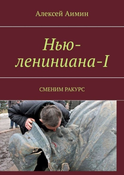 Книга Алексей Аимин Нью-лениниана-I. Сменим ракурс